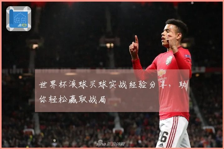 世界杯滚球买球实战经验分享,助你轻松赢取战局