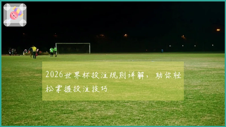 2026世界杯投注规则详解，助你轻松掌握投注技巧