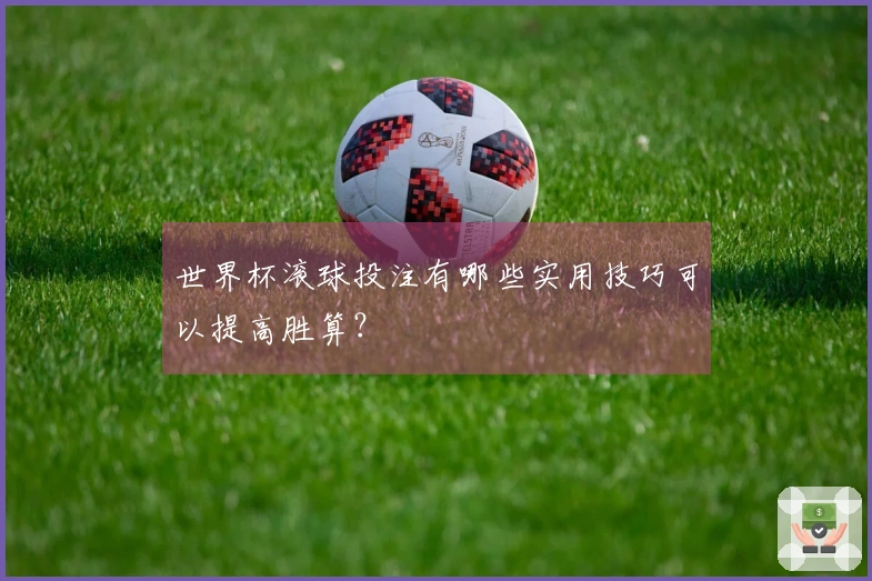 世界杯滚球投注有哪些实用技巧可以提高胜算？