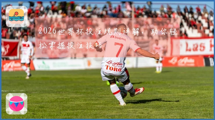 2026世界杯投注规则详解,助你轻松掌握投注技巧