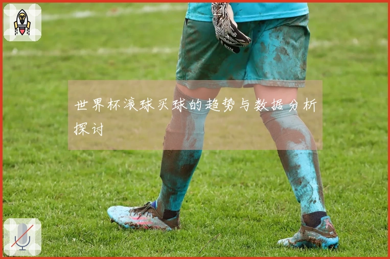 世界杯滚球买球的趋势与数据分析探讨
