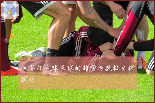 世界杯滚球买球的趋势与数据分析探讨