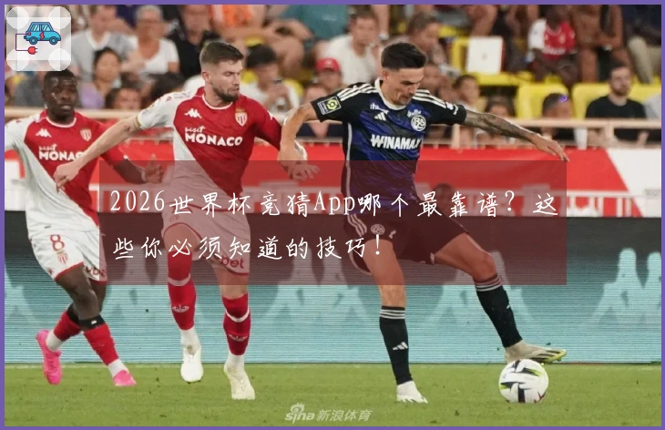 2026世界杯竞猜App哪个最靠谱？这些你必须知道的技巧！