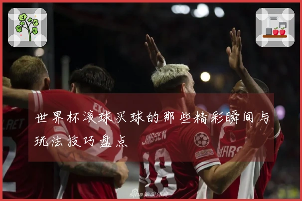 世界杯滚球买球的那些精彩瞬间与玩法技巧盘点