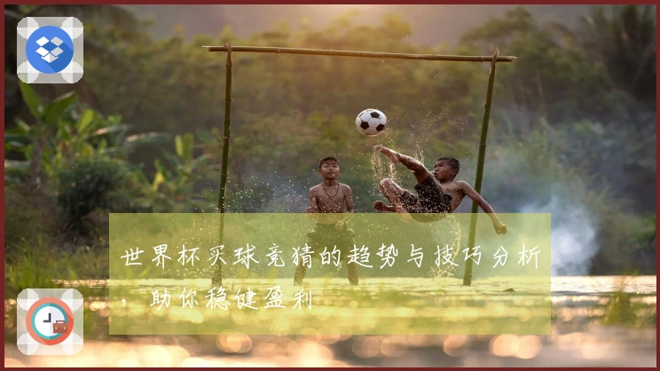 世界杯买球竞猜的趋势与技巧分析，助你稳健盈利