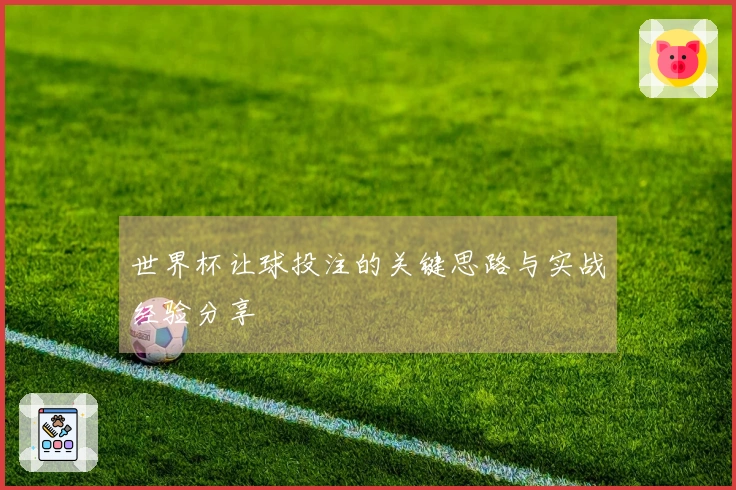 世界杯让球投注的关键思路与实战经验分享