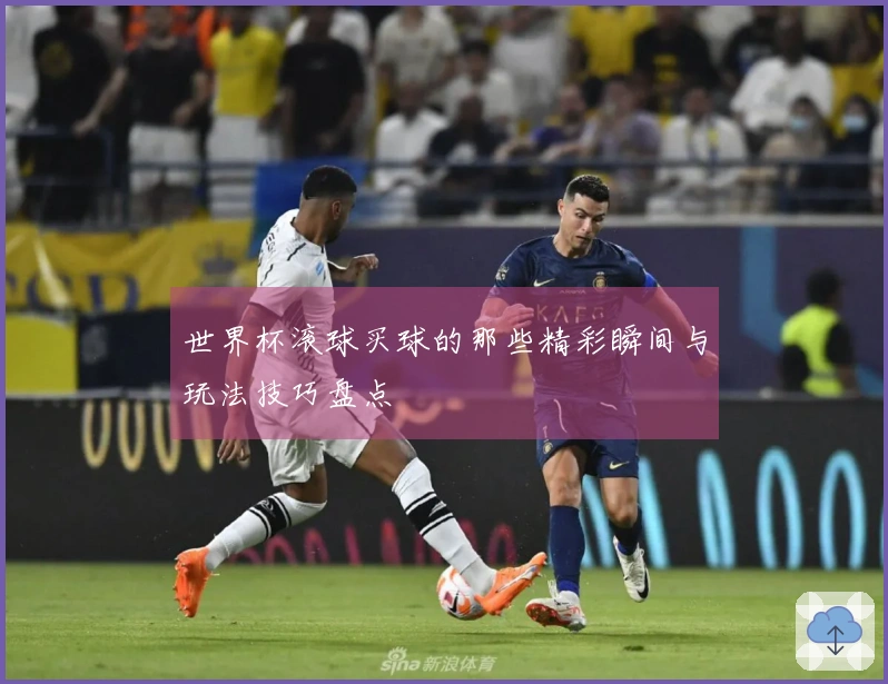 世界杯滚球买球的那些精彩瞬间与玩法技巧盘点