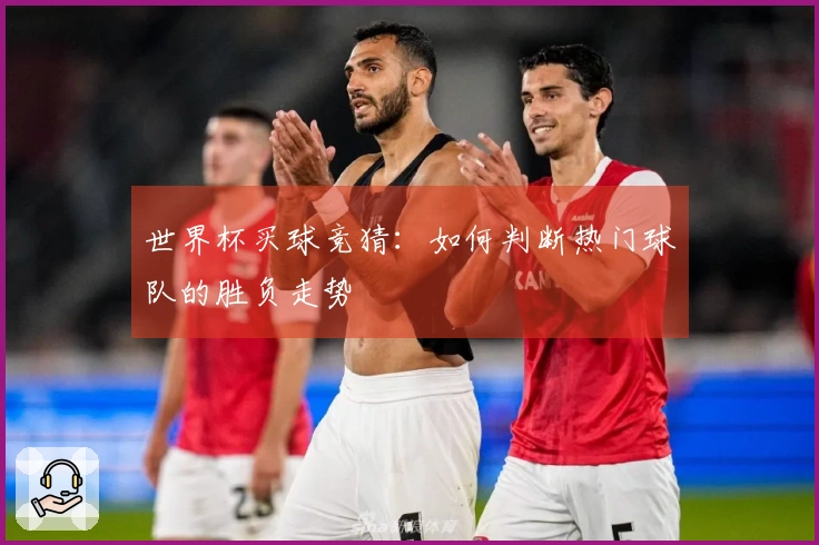 世界杯买球竞猜：如何判断热门球队的胜负走势