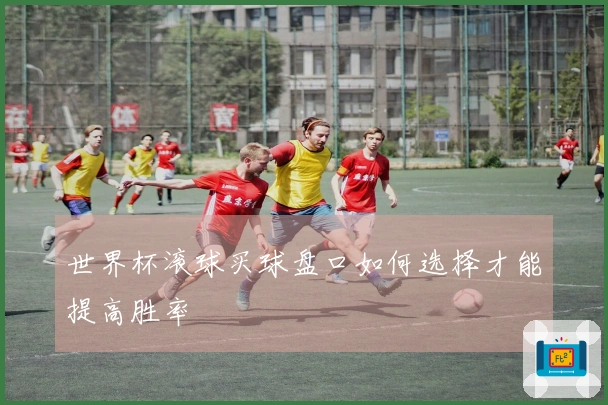 世界杯滚球买球盘口如何选择才能提高胜率