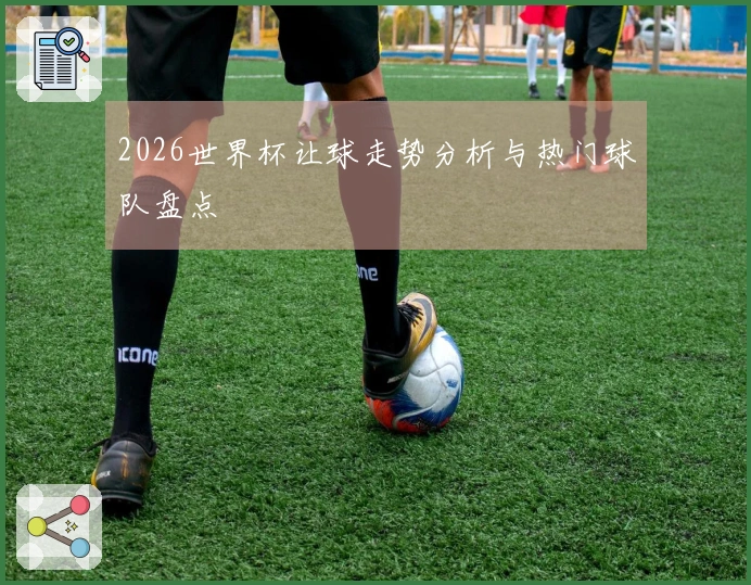 2026世界杯让球走势分析与热门球队盘点